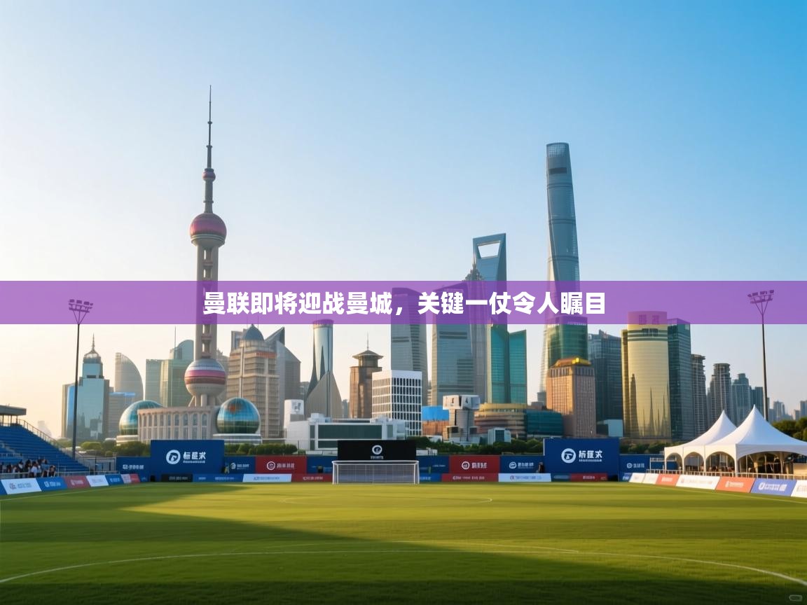 曼联即将迎战曼城,关键一仗令人瞩目 第2张