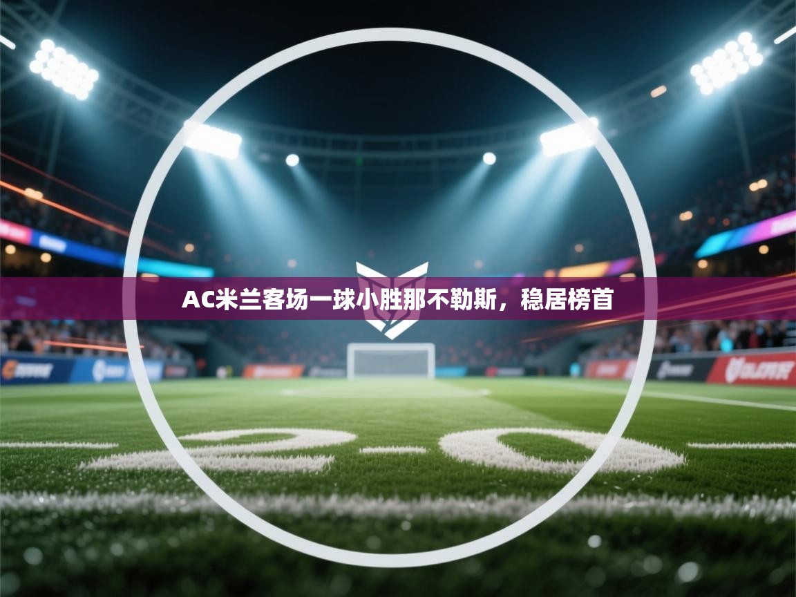 AC米兰客场一球小胜那不勒斯,稳居榜首 第1张