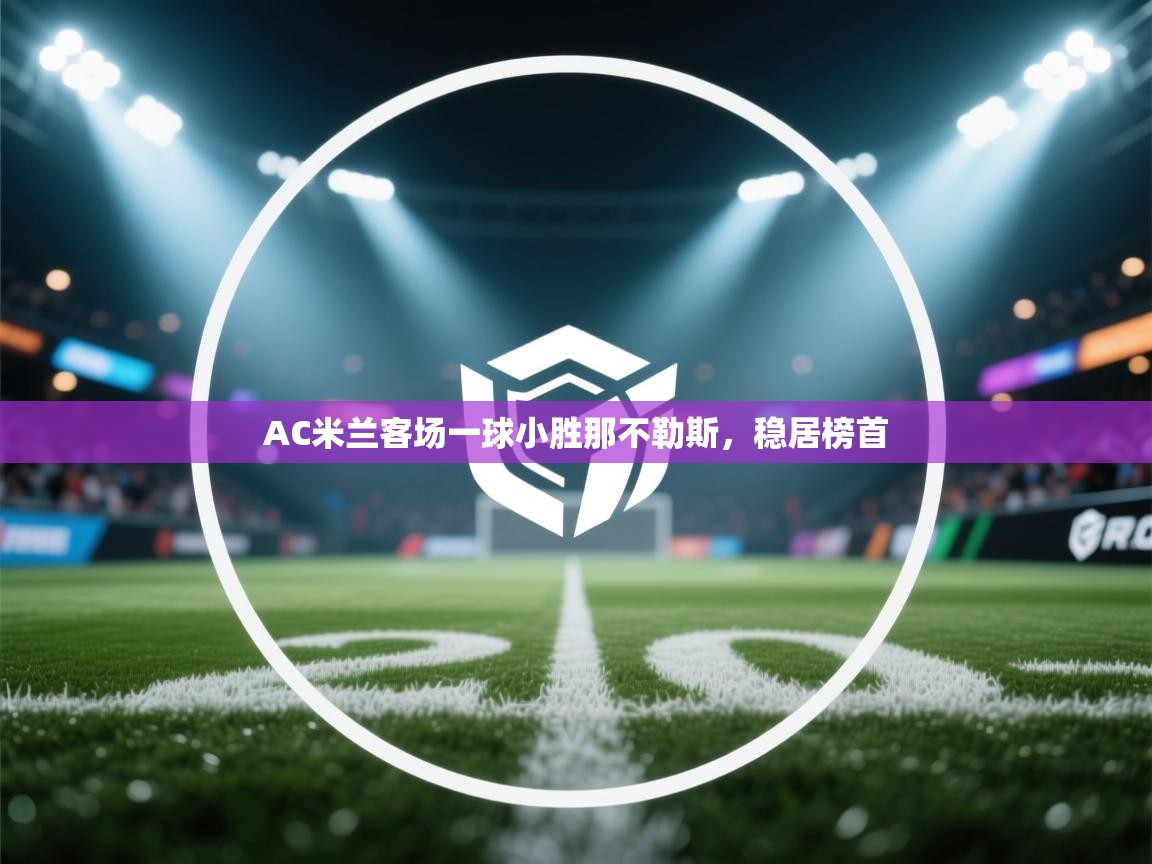 AC米兰客场一球小胜那不勒斯,稳居榜首 第2张