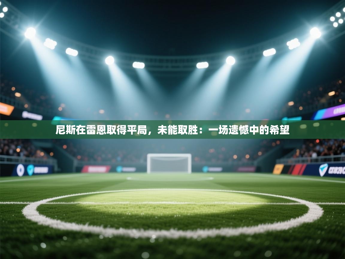 尼斯在雷恩取得平局,未能取胜:一场遗憾中的希望 第1张